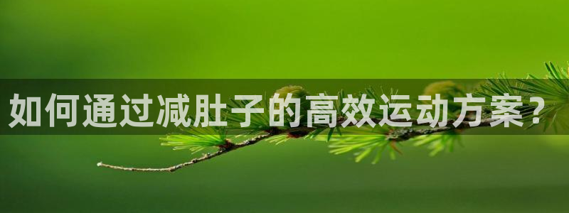 BWIN体育官方正版app集团官网首页网址：如何通过减肚子的