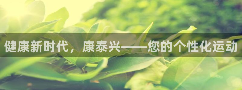 BWIN官方集团官网：健康新时代，康泰兴——您的个性化运动
