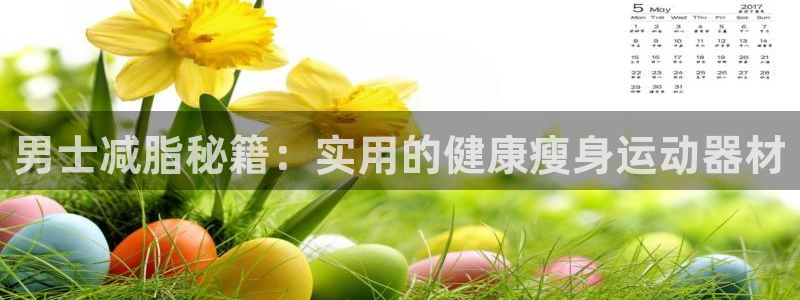 BWIN体育官网下载平台注册：男士减脂秘籍：实用的健康瘦身运
