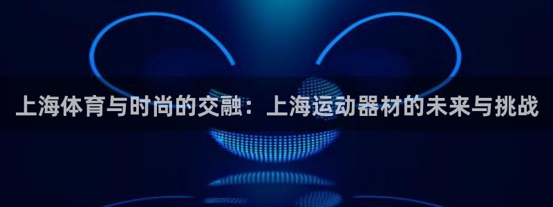 BWIN体育官网下载招商：上海体育与时尚的交融：上海运动器材