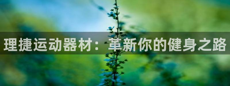 BWIN体育官网下载平台注册要钱吗：理捷运动器材：革新你的健