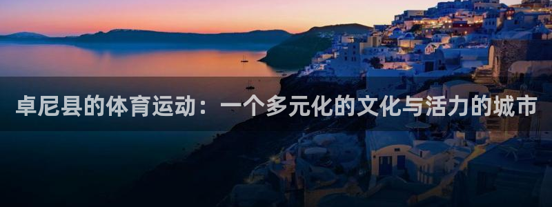 77体育官网：卓尼县的体育运动：一个多元化的文化与活力的城市