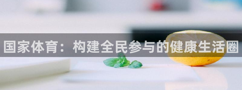 皇冠277体育：国家体育：构建全民参与的健康生活圈