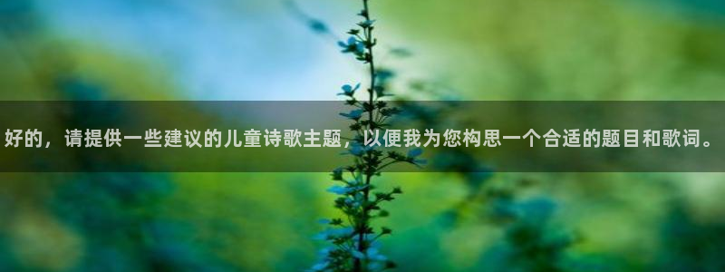 77体育app下载官网：好的，请提供一些建议的儿童诗歌主题，以便我为您构思一个合适的题目和歌词。