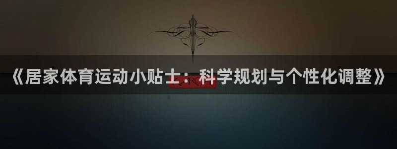 77体育app下载官网：《居家体育运动小贴士：科学规划与个性化调整》