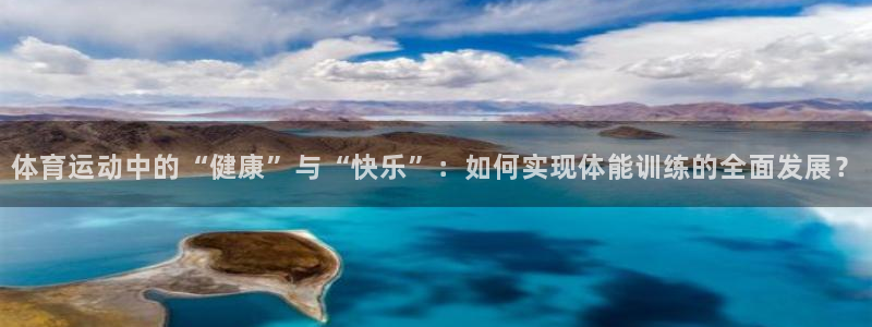 77体育：体育运动中的“健康”与“快乐”：如何实现体能训练的全面发展？
